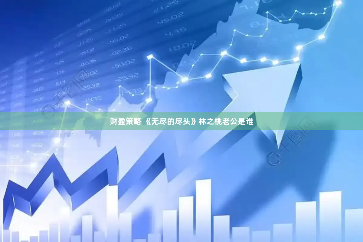 财盈策略 《无尽的尽头》林之桃老公是谁