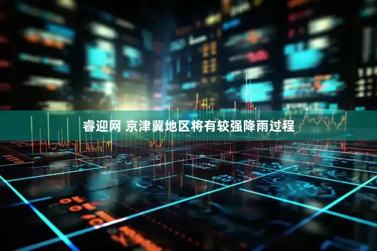 睿迎网 京津冀地区将有较强降雨过程