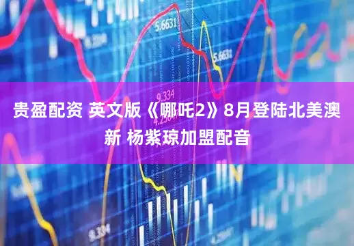 贵盈配资 英文版《哪吒2》8月登陆北美澳新 杨紫琼加盟配音