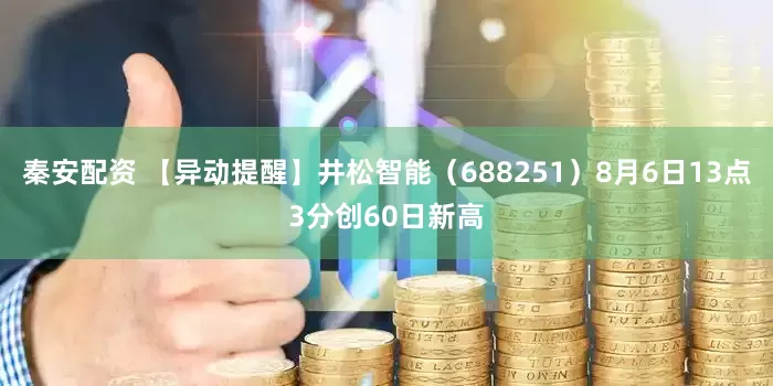 秦安配资 【异动提醒】井松智能（688251）8月6日13点3分创60日新高