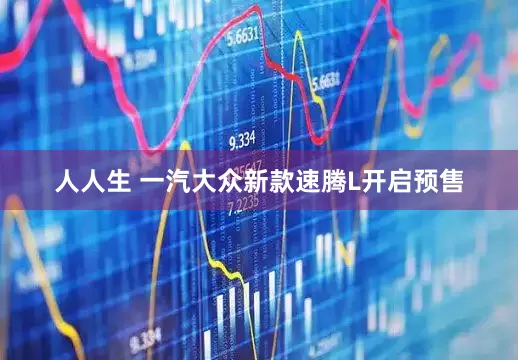 人人生 一汽大众新款速腾L开启预售