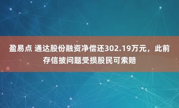 盈易点 通达股份融资净偿还302.19万元，此前存信披问题受损股民可索赔