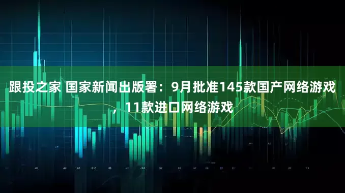 跟投之家 国家新闻出版署：9月批准145款国产网络游戏，11款进口网络游戏