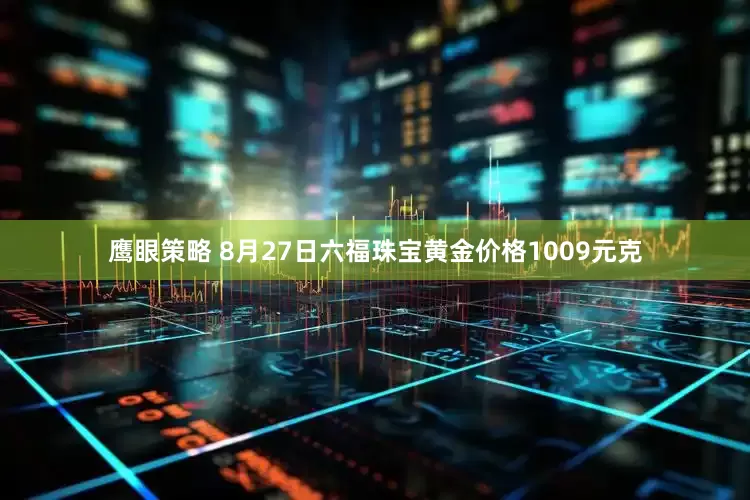 鹰眼策略 8月27日六福珠宝黄金价格1009元克