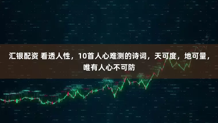 汇银配资 看透人性，10首人心难测的诗词，天可度，地可量，唯有人心不可防